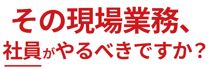 その現場業務、社員がやるべきですか？